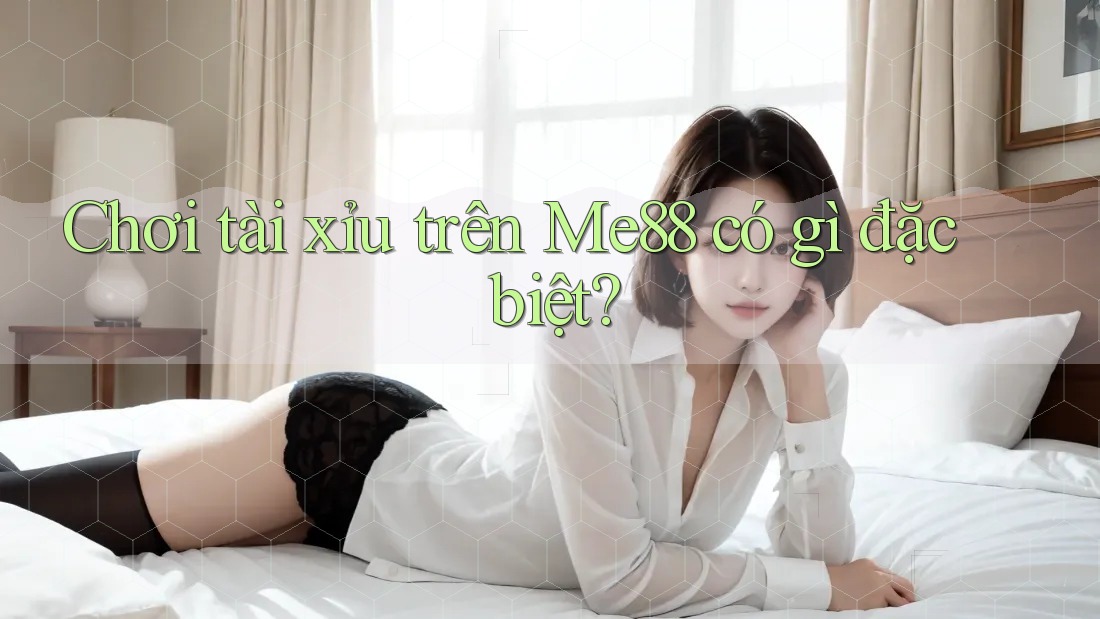 Chơi tài xỉu trên Me88 có gì đặc biệt?
