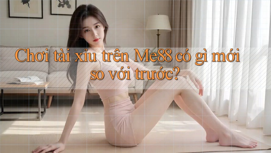 Chơi tài xỉu trên Me88 có gì mới so với trước?