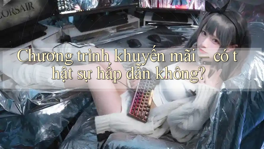 Chương trình khuyến mãi có thật sự hấp dẫn không? Chương trình khuyến mãi có thật sự hấp dẫn không?
