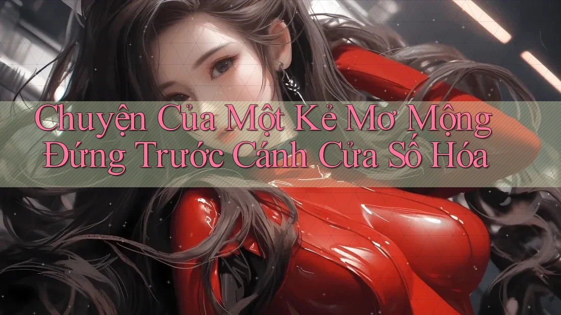 Chuyện Của Một Kẻ Mơ Mộng Đứng Trước Cánh Cửa Số Hóa