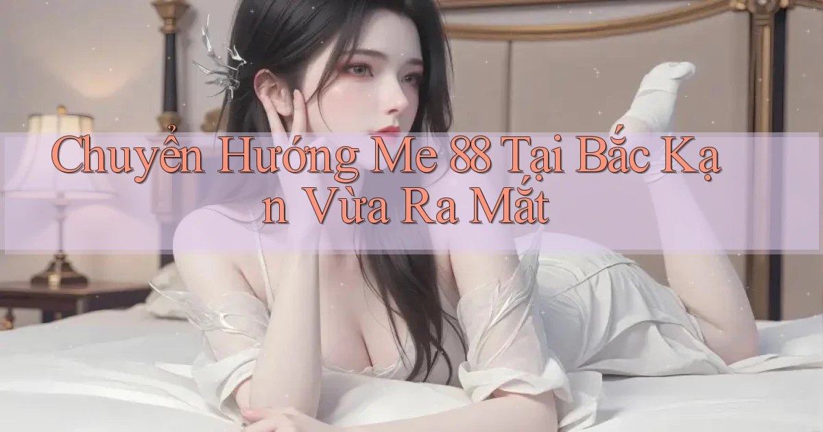 chuyển hướng me 88 tại Bắc Kạn vừa ra mắt