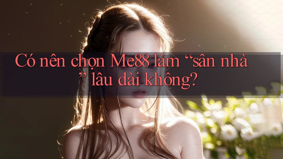Có nên chọn Me88 làm “sân nhà” lâu dài không? Có nên chọn Me88 làm “sân nhà” lâu dài không?