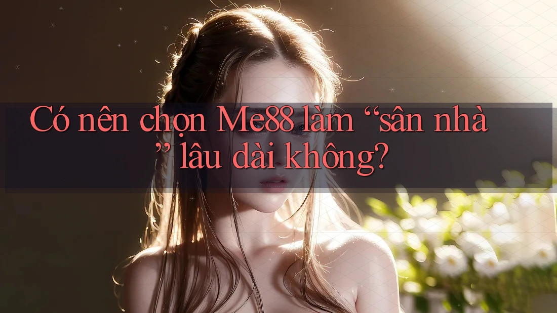 Có nên chọn Me88 làm “sân nhà” lâu dài không? Có nên chọn Me88 làm “sân nhà” lâu dài không?