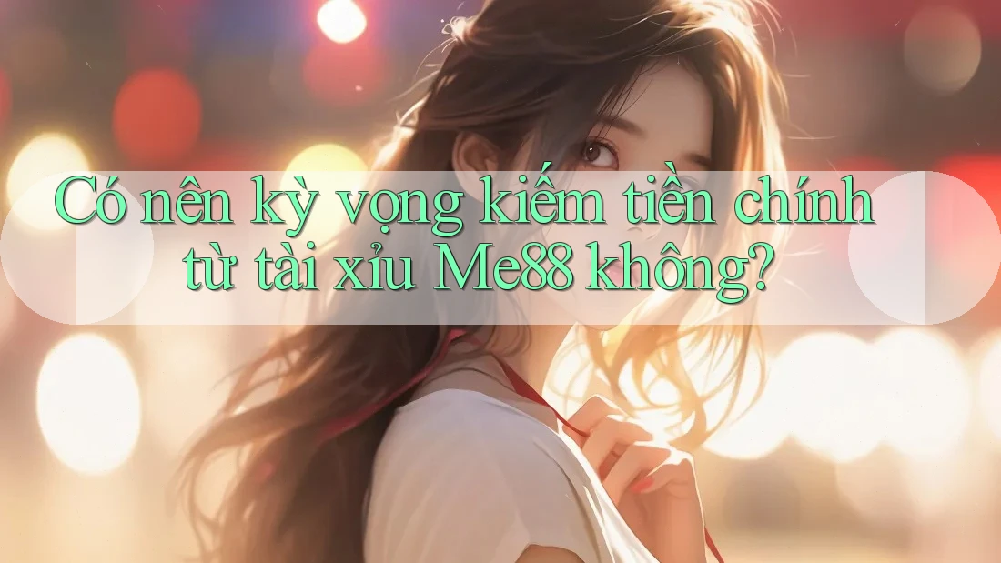 Có nên kỳ vọng kiếm tiền chính từ tài xỉu Me88 không? Có nên kỳ vọng kiếm tiền chính từ tài xỉu Me88 không?