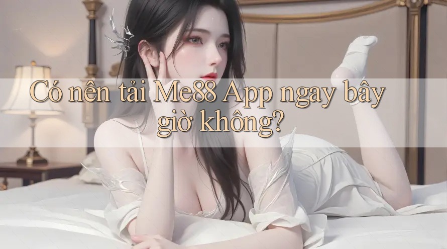 Có nên tải Me88 App ngay bây giờ không? Có nên tải Me88 App ngay bây giờ không?