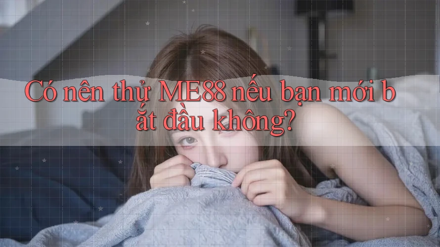 Có nên thử ME88 nếu bạn mới bắt đầu không? Có nên thử ME88 nếu bạn mới bắt đầu không?