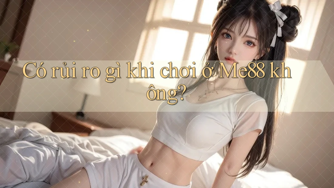 Có rủi ro gì khi chơi ở Me88 không?