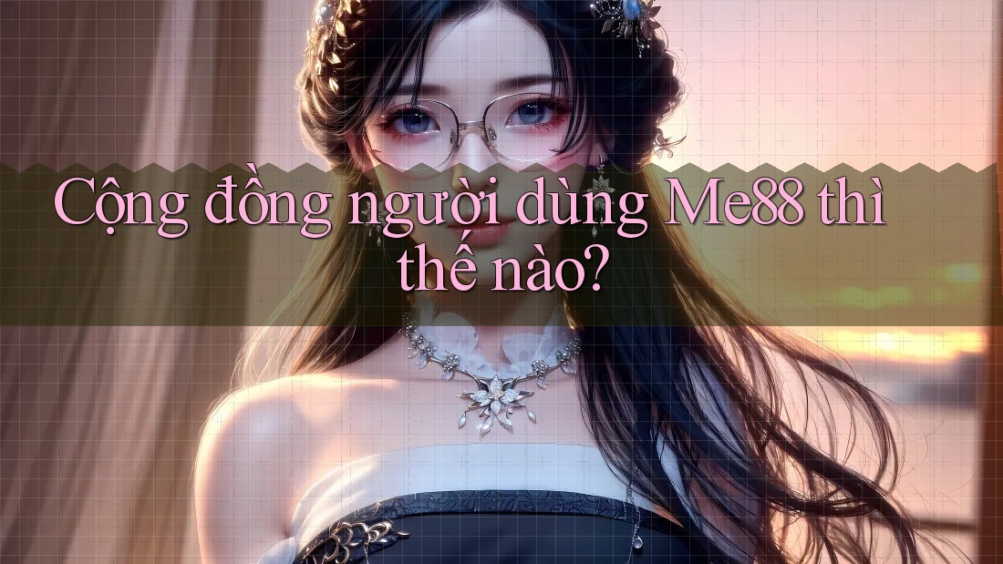 Cộng đồng người dùng Me88 thì thế nào? Cộng đồng người dùng Me88 thì thế nào?