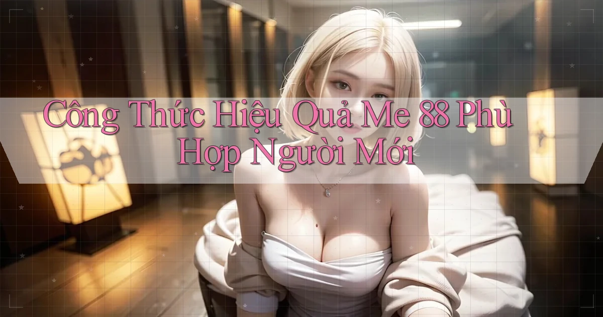 công thức hiệu quả me 88 phù hợp người mới