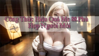 công thức hiệu quả me 88 phù hợp người mới