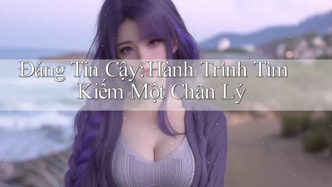 Đáng Tin Cậy: Hành Trình Tìm Kiếm Một Chân Lý Đáng Tin Cậy: Hành Trình Tìm Kiếm Một Chân Lý