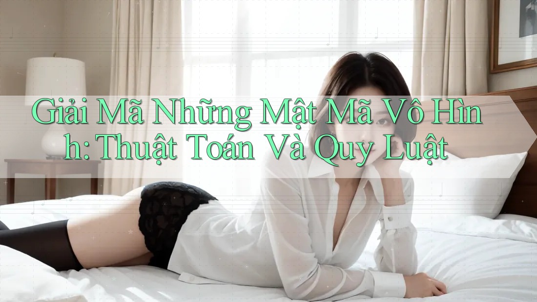 Giải Mã Những Mật Mã Vô Hình: Thuật Toán Và Quy Luật Giải Mã Những Mật Mã Vô Hình: Thuật Toán Và Quy Luật