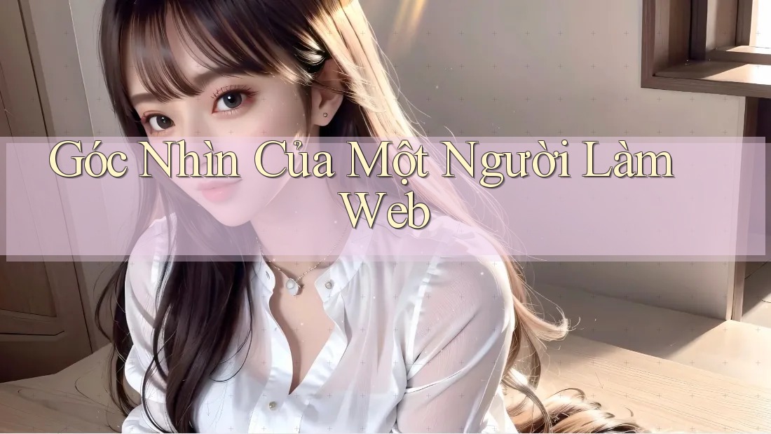 Góc Nhìn Của Một Người Làm Web Góc Nhìn Của Một Người Làm Web