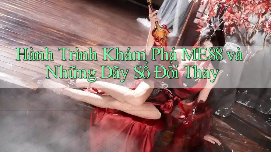 Hành Trình Khám Phá ME88 và Những Dãy Số Đổi Thay