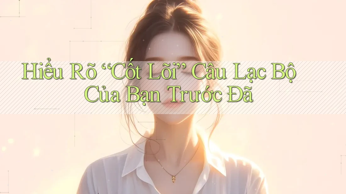 Hiểu Rõ “Cốt Lõi” Câu Lạc Bộ Của Bạn Trước Đã Hiểu Rõ “Cốt Lõi” Câu Lạc Bộ Của Bạn Trước Đã