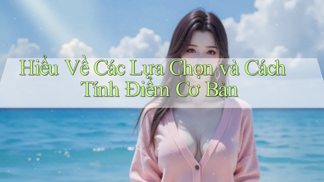 Hiểu Về Các Lựa Chọn và Cách Tính Điểm Cơ Bản