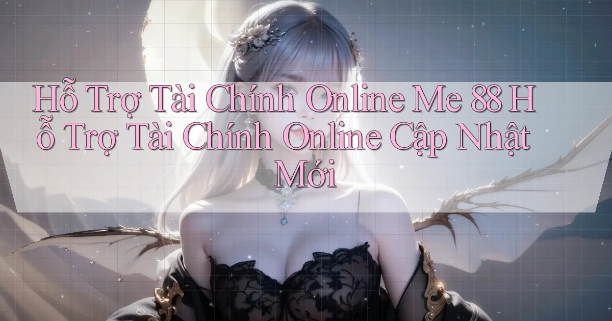hỗ trợ tài chính online me 88 hỗ trợ tài chính online cập nhật mới
