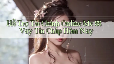 hỗ trợ tài chính online me 88 vay tín chấp hôm nay