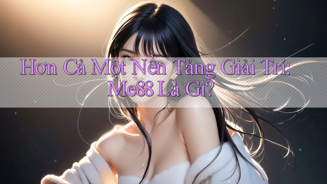 Hơn Cả Một Nền Tảng Giải Trí: Me88 Là Gì?