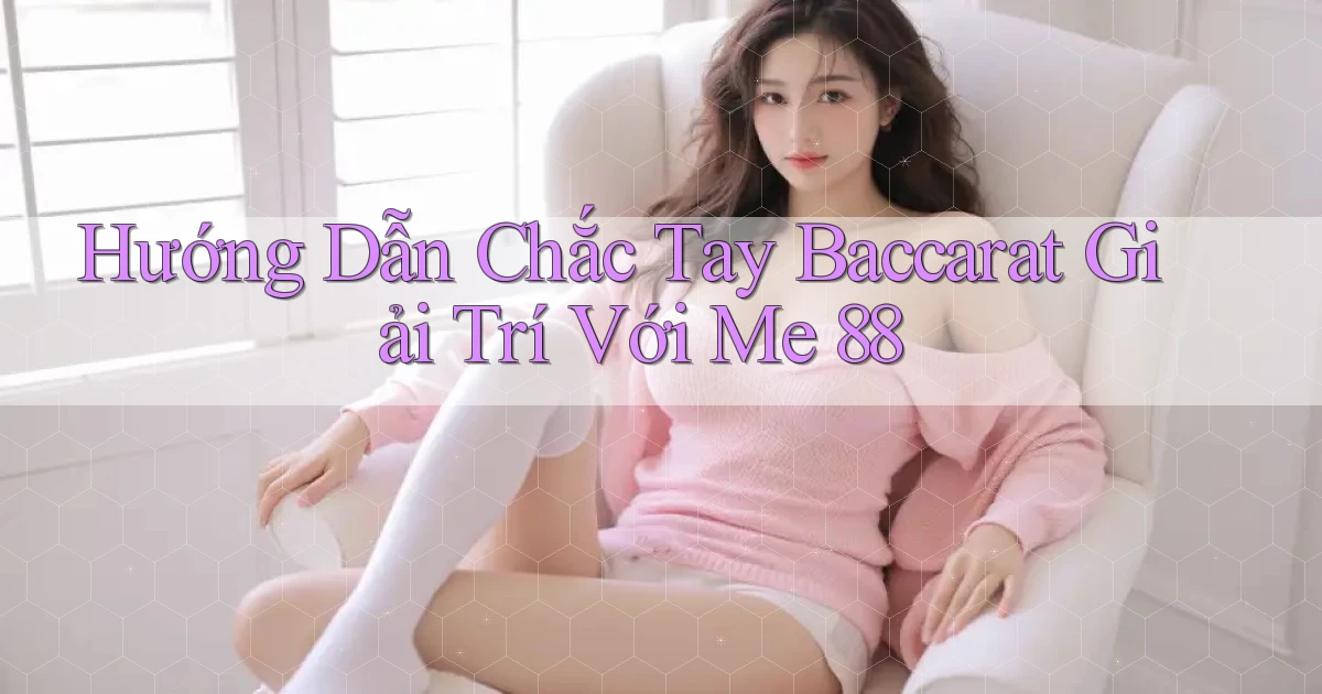 hướng dẫn chắc tay baccarat giải trí với me 88