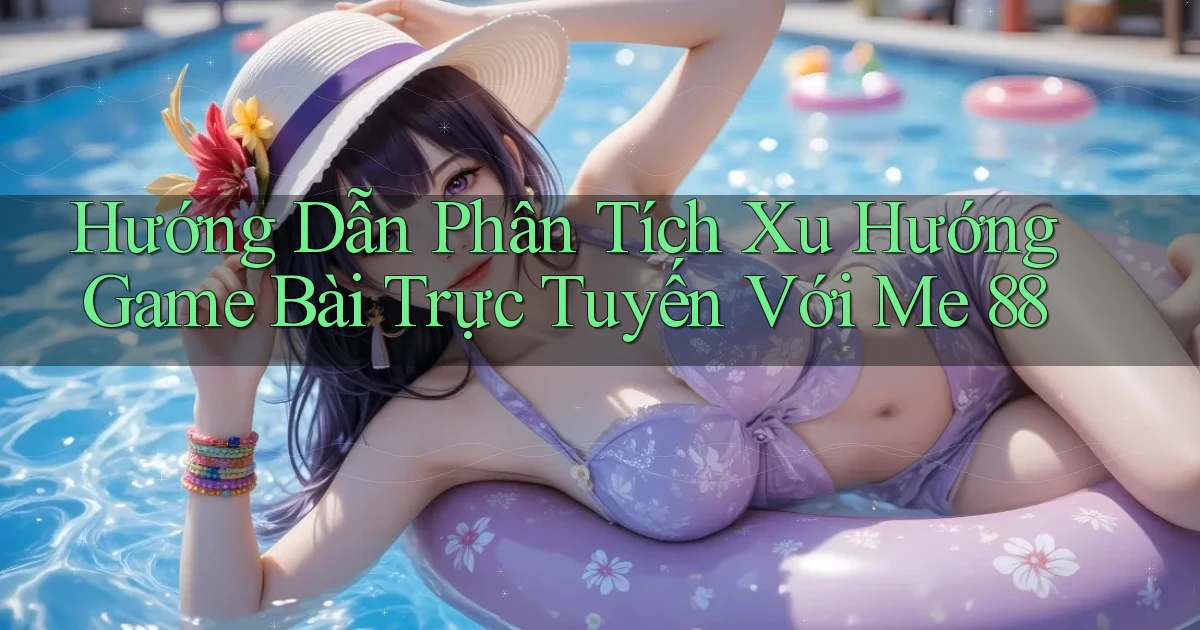 hướng dẫn phân tích xu hướng game bài trực tuyến với me 88