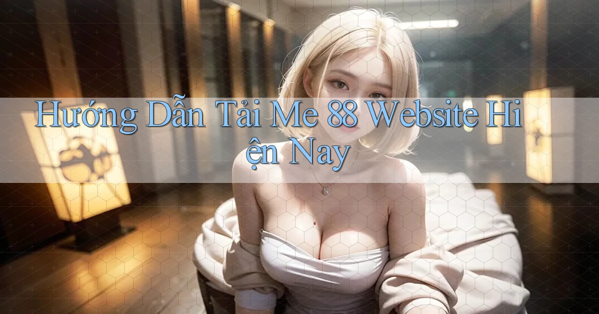 hướng dẫn tải me 88 website hiện nay