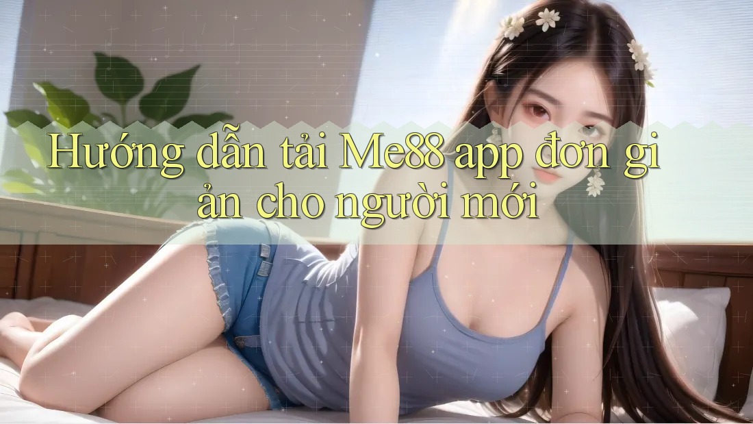 Hướng dẫn tải Me88 app đơn giản cho người mới