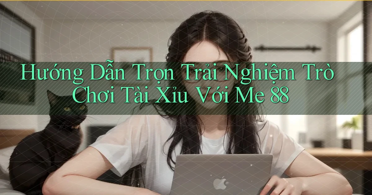 hướng dẫn trọn trải nghiệm trò chơi tài xỉu với me 88