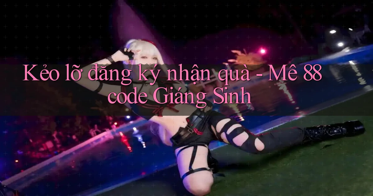 kẻo lỡ đăng ký nhận quà me 88 code giáng sinh