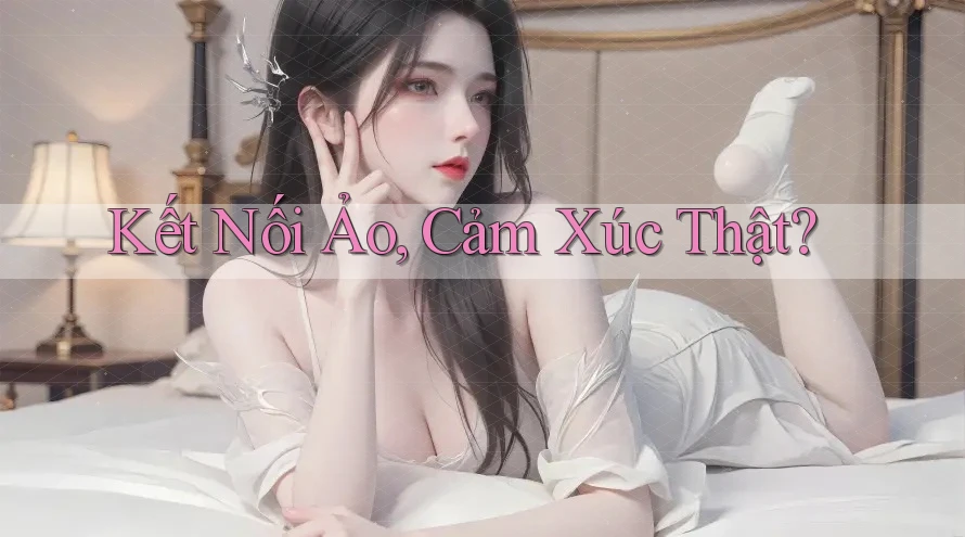 Kết Nối Ảo, Cảm Xúc Thật? Kết Nối Ảo, Cảm Xúc Thật?