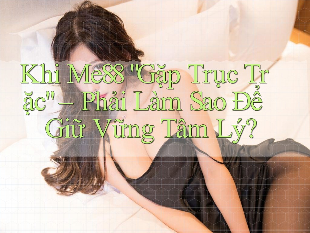 Khi Me88 “Gặp Trục Trặc” – Phải Làm Sao Để Giữ Vững Tâm Lý?