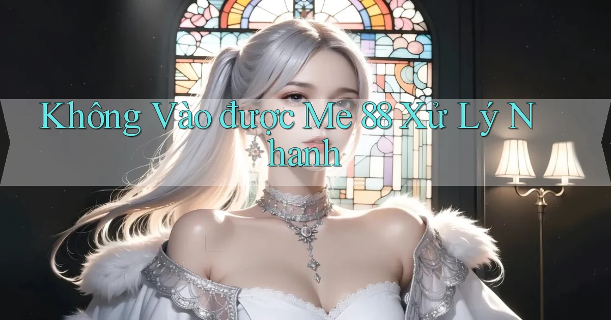 không vào được me 88 xử lý nhanh