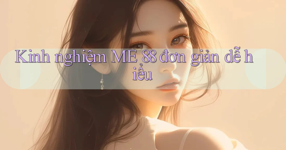 kinh nghiệm me 88 đơn giản dễ hiểu