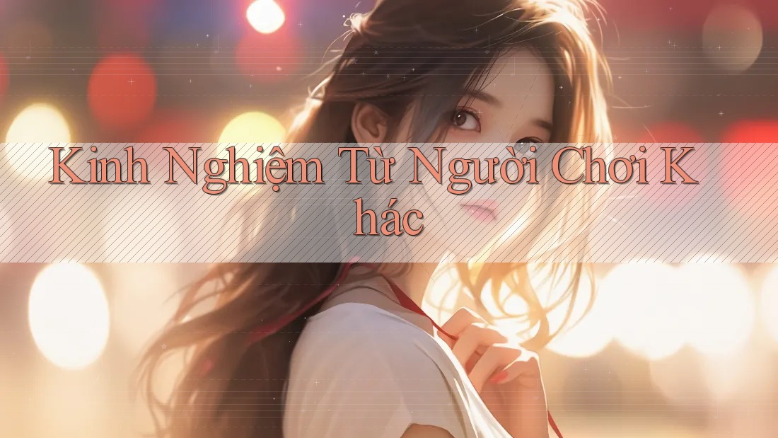 Kinh Nghiệm Từ Người Chơi Khác