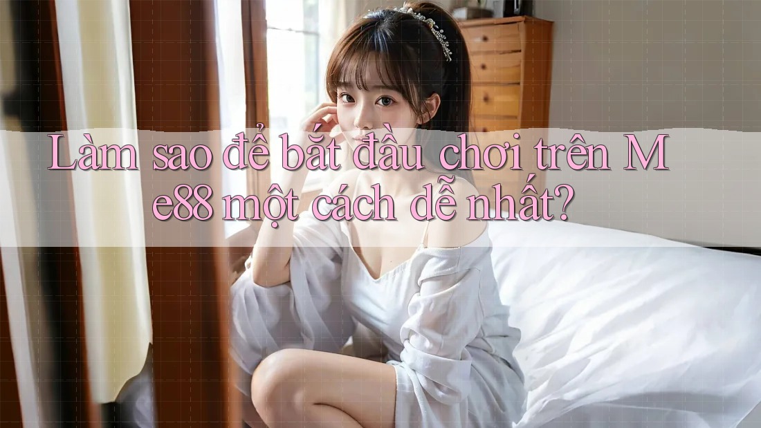 Làm sao để bắt đầu chơi trên Me88 một cách dễ nhất? Làm sao để bắt đầu chơi trên Me88 một cách dễ nhất?