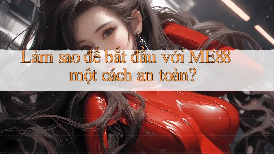 Làm sao để bắt đầu với ME88 một cách an toàn?
