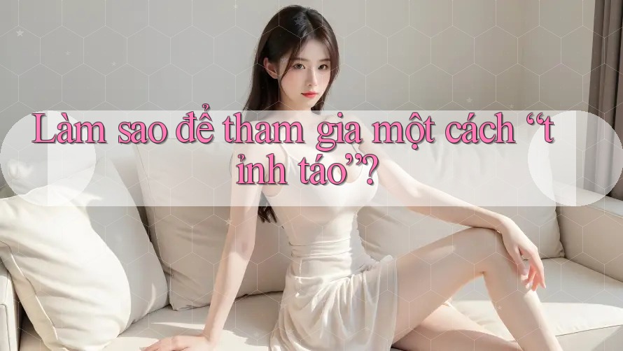 Làm Sao Để Tham Gia Một Cách Tỉnh Táo?