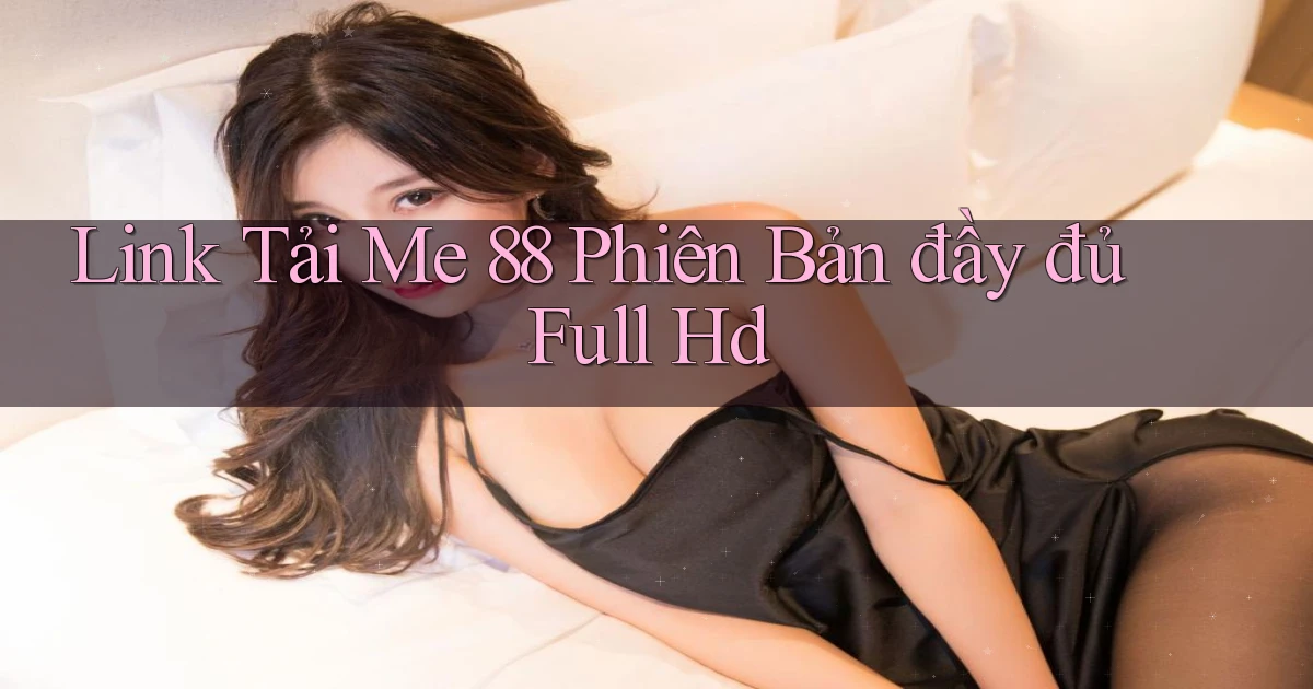 link tải me 88 phiên bản đầy đủ full hd