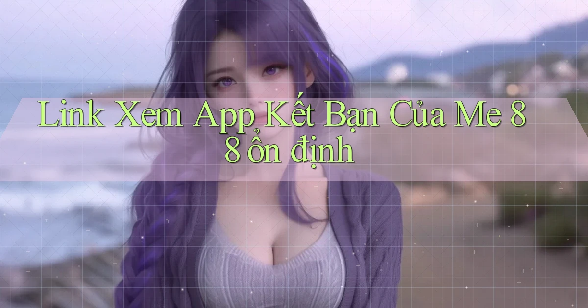 link xem app kết bạn của me 88 ổn định
