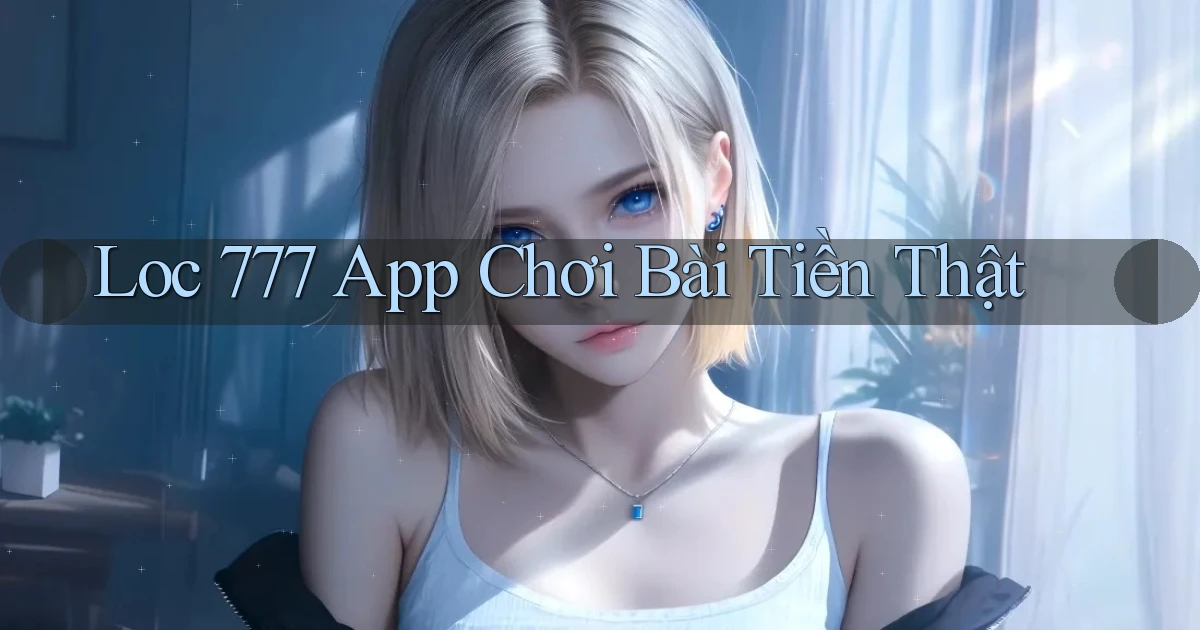 loc 777 app chơi bài tiền thật