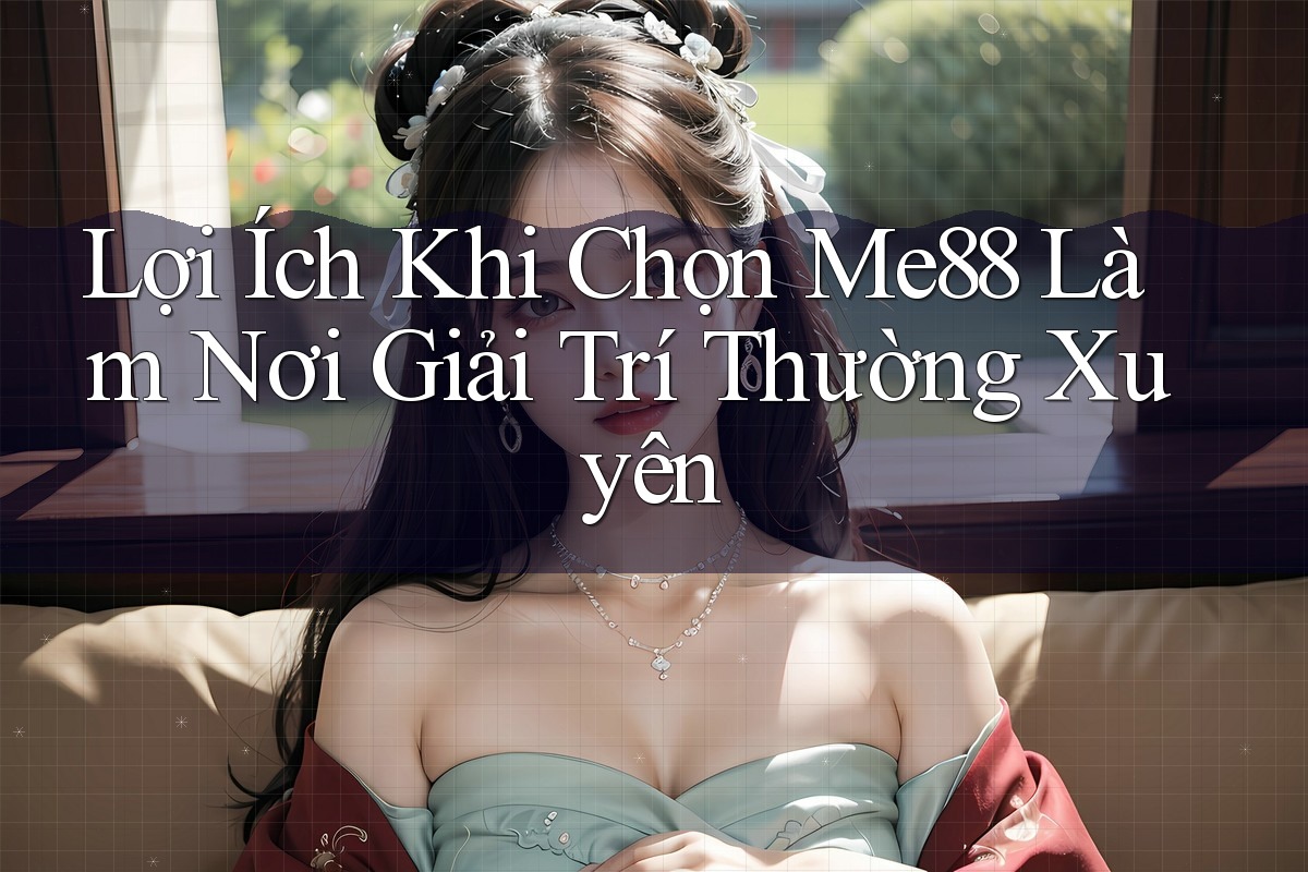 Lợi Ích Khi Chọn Me88 Làm Nơi Giải Trí Thường Xuyên Lợi Ích Khi Chọn Me88 Làm Nơi Giải Trí Thường Xuyên