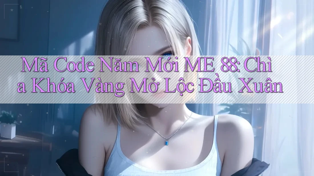Mã Code Năm Mới ME 88: Chìa Khóa Vàng Mở Lộc Đầu Xuân