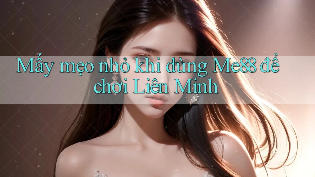 Mấy mẹo nhỏ khi dùng Me88 để chơi Liên Minh