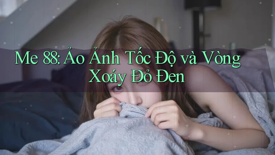 Me 88: Ảo Ảnh Tốc Độ và Vòng Xoáy Đỏ Đen Me 88: Ảo Ảnh Tốc Độ và Vòng Xoáy Đỏ Đen