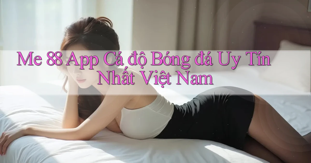 me 88 app cá độ bóng đá uy tín nhất việt nam