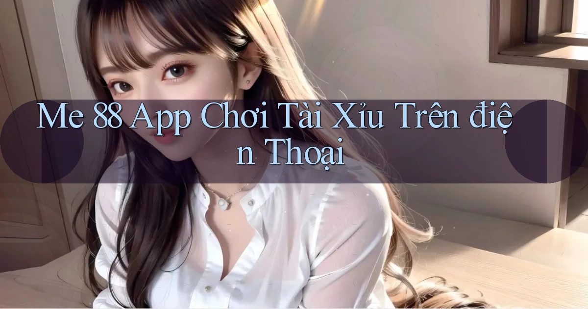 me 88 app chơi tài xỉu trên điện thoại