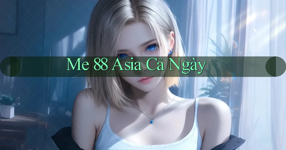 me 88 asia cả ngày