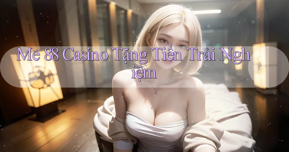 me 88 casino tặng tiền trải nghiệm