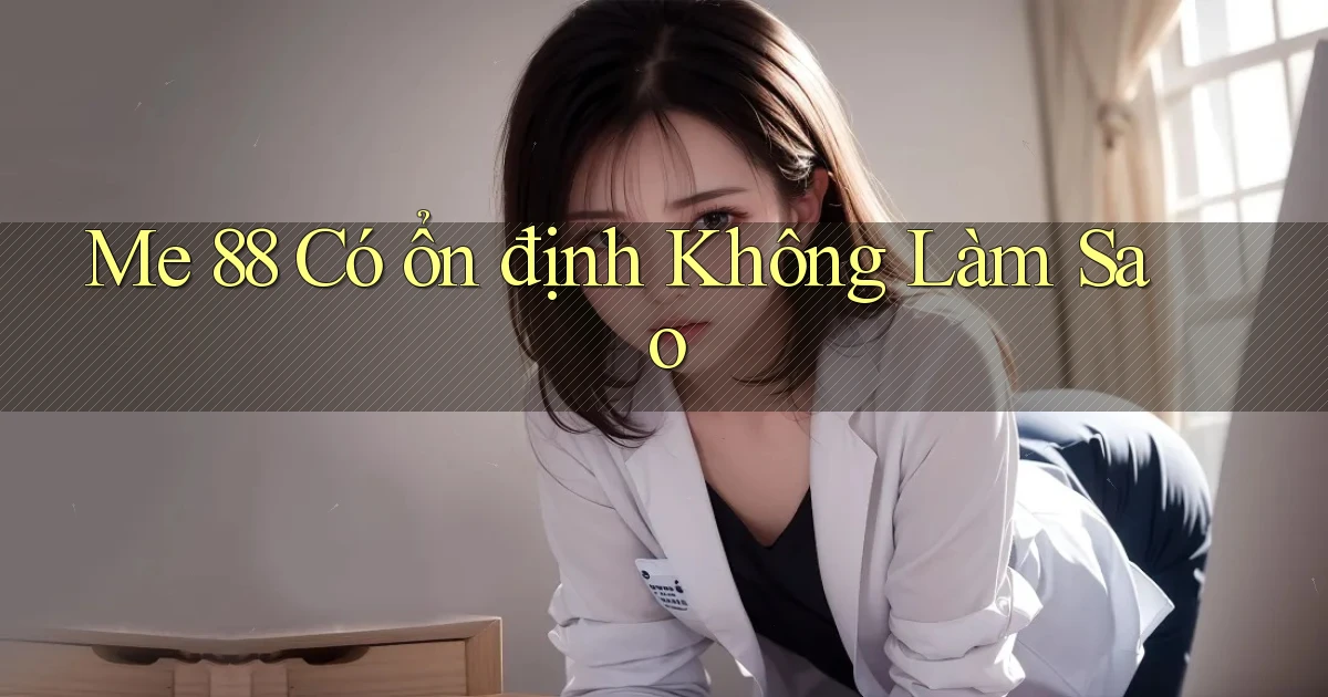 me 88 có ổn định không làm sao
