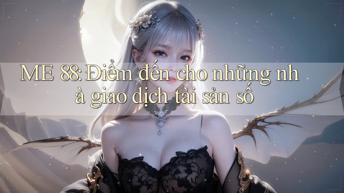 ME 88: Điểm đến cho những nhà giao dịch tài sản số ME 88: Điểm đến cho những nhà giao dịch tài sản số